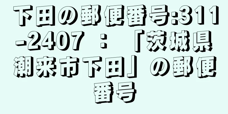 下田の郵便番号:311-2407 ： 「茨城県潮来市下田」の郵便番号