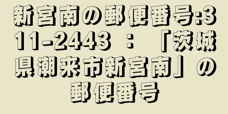 新宮南の郵便番号:311-2443 ： 「茨城県潮来市新宮南」の郵便番号