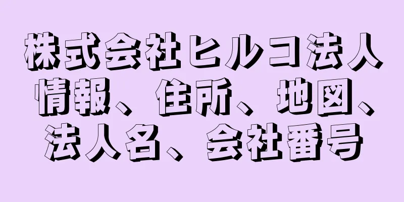 株式会社ヒルコ法人情報、住所、地図、法人名、会社番号