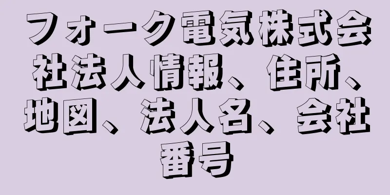 フォーク電気株式会社法人情報、住所、地図、法人名、会社番号