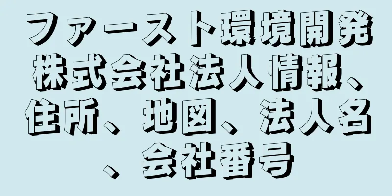 ファースト環境開発株式会社法人情報、住所、地図、法人名、会社番号