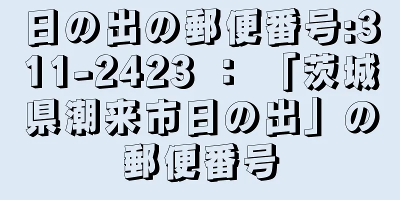 日の出の郵便番号:311-2423 ： 「茨城県潮来市日の出」の郵便番号