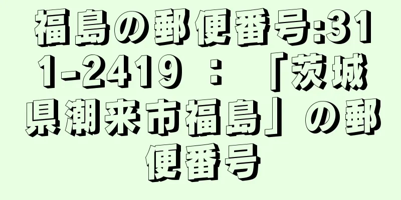 福島の郵便番号:311-2419 ： 「茨城県潮来市福島」の郵便番号