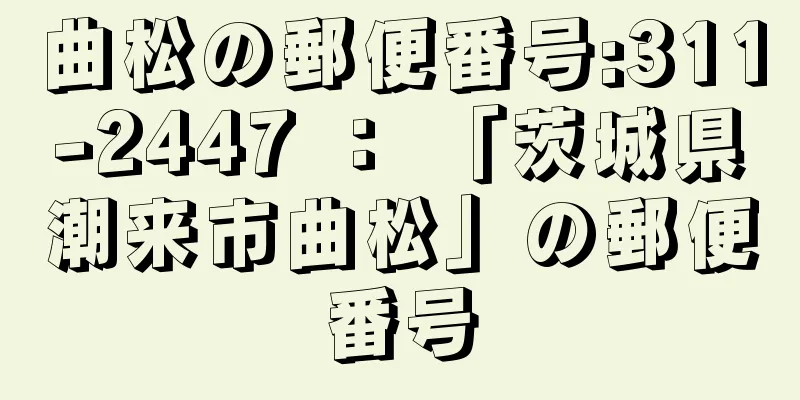 曲松の郵便番号:311-2447 ： 「茨城県潮来市曲松」の郵便番号