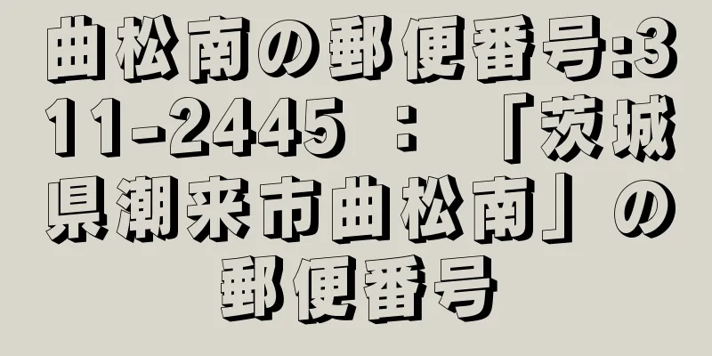 曲松南の郵便番号:311-2445 ： 「茨城県潮来市曲松南」の郵便番号