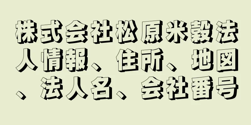 株式会社松原米穀法人情報、住所、地図、法人名、会社番号