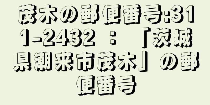 茂木の郵便番号:311-2432 ： 「茨城県潮来市茂木」の郵便番号