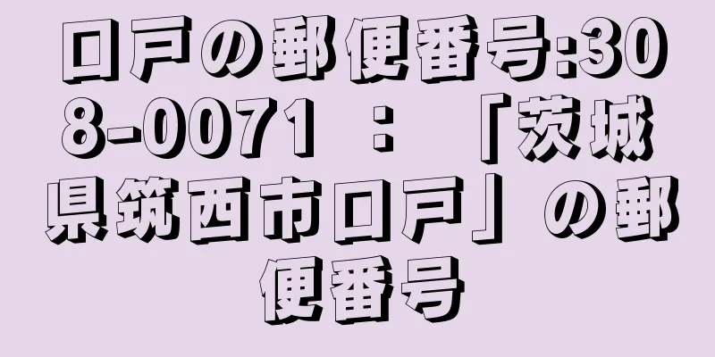 口戸の郵便番号:308-0071 ： 「茨城県筑西市口戸」の郵便番号