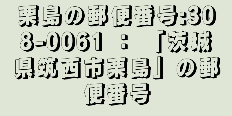 栗島の郵便番号:308-0061 ： 「茨城県筑西市栗島」の郵便番号