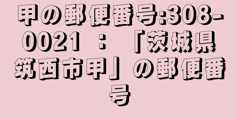 甲の郵便番号:308-0021 ： 「茨城県筑西市甲」の郵便番号