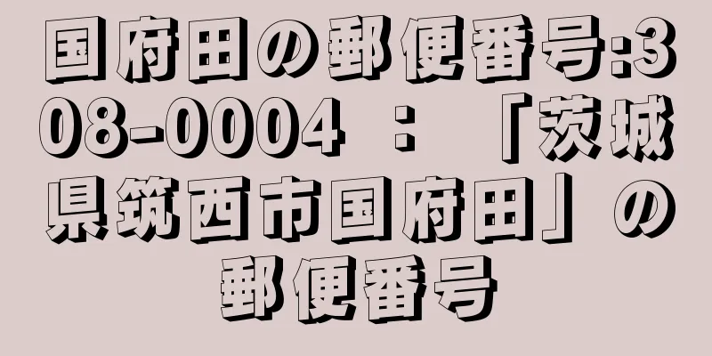 国府田の郵便番号:308-0004 ： 「茨城県筑西市国府田」の郵便番号