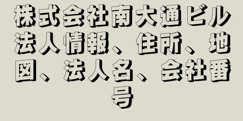 株式会社南大通ビル法人情報、住所、地図、法人名、会社番号