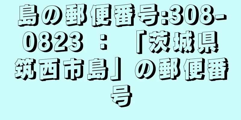 島の郵便番号:308-0823 ： 「茨城県筑西市島」の郵便番号