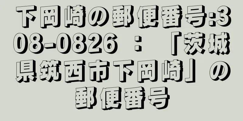 下岡崎の郵便番号:308-0826 ： 「茨城県筑西市下岡崎」の郵便番号