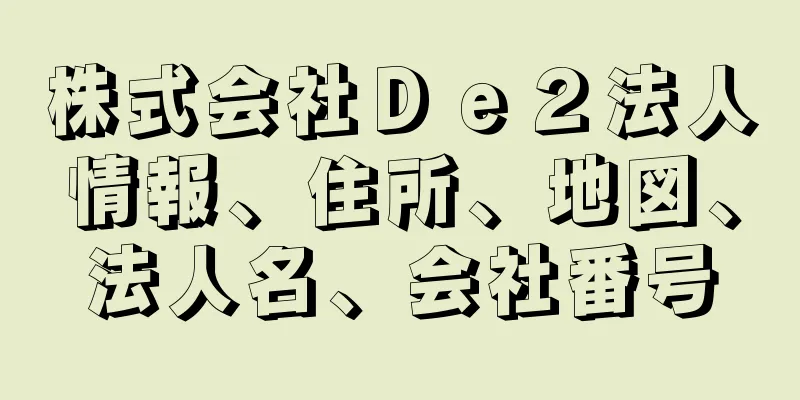 株式会社Ｄｅ２法人情報、住所、地図、法人名、会社番号