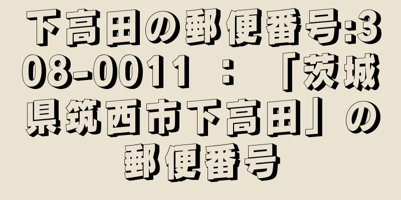 下高田の郵便番号:308-0011 ： 「茨城県筑西市下高田」の郵便番号