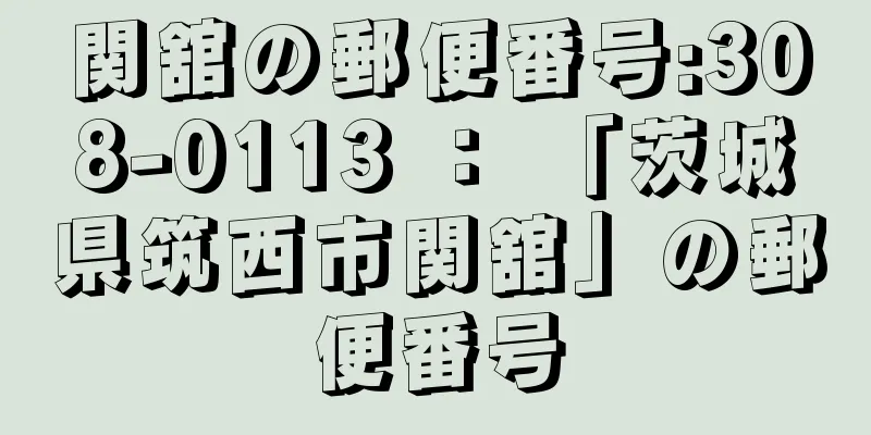 関舘の郵便番号:308-0113 ： 「茨城県筑西市関舘」の郵便番号