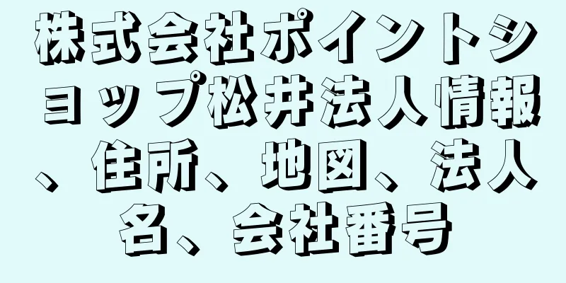 株式会社ポイントショップ松井法人情報、住所、地図、法人名、会社番号