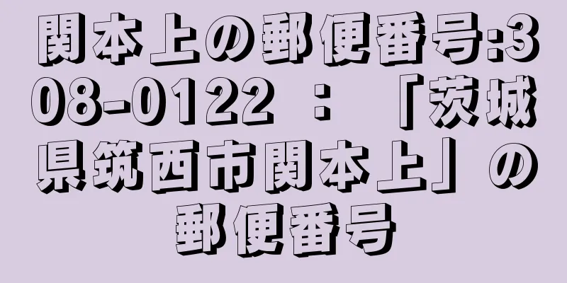 関本上の郵便番号:308-0122 ： 「茨城県筑西市関本上」の郵便番号