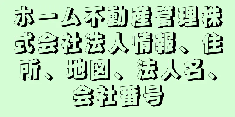 ホーム不動産管理株式会社法人情報、住所、地図、法人名、会社番号