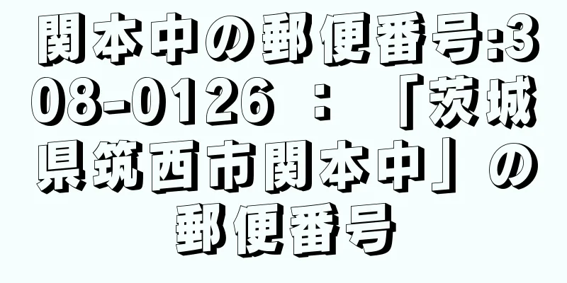 関本中の郵便番号:308-0126 ： 「茨城県筑西市関本中」の郵便番号