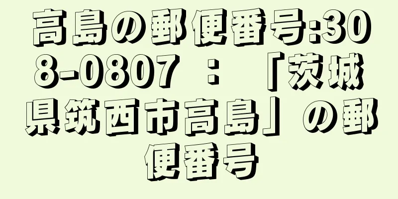 高島の郵便番号:308-0807 ： 「茨城県筑西市高島」の郵便番号