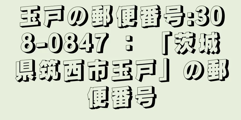 玉戸の郵便番号:308-0847 ： 「茨城県筑西市玉戸」の郵便番号