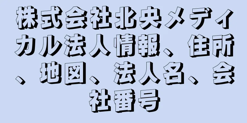 株式会社北央メディカル法人情報、住所、地図、法人名、会社番号