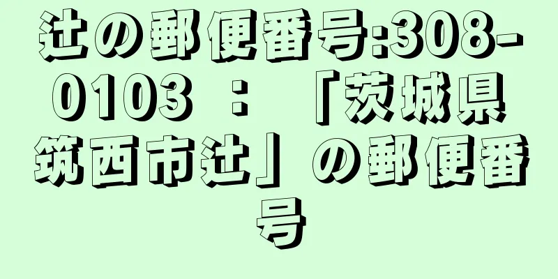 辻の郵便番号:308-0103 ： 「茨城県筑西市辻」の郵便番号