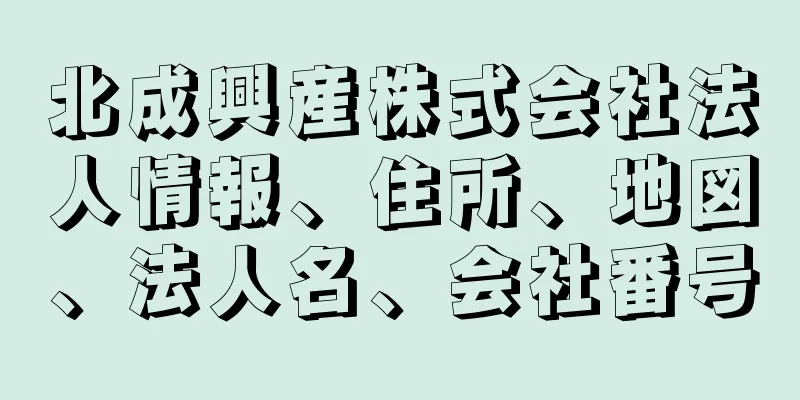 北成興産株式会社法人情報、住所、地図、法人名、会社番号