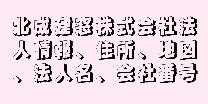 北成建窓株式会社法人情報、住所、地図、法人名、会社番号