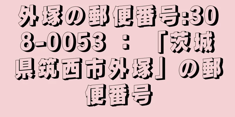 外塚の郵便番号:308-0053 ： 「茨城県筑西市外塚」の郵便番号