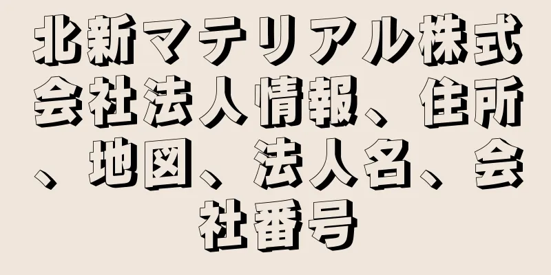 北新マテリアル株式会社法人情報、住所、地図、法人名、会社番号