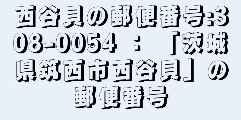 西谷貝の郵便番号:308-0054 ： 「茨城県筑西市西谷貝」の郵便番号