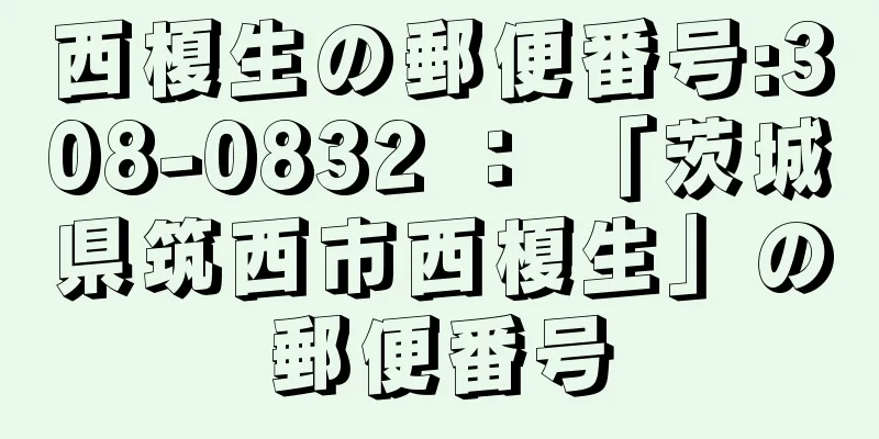 西榎生の郵便番号:308-0832 ： 「茨城県筑西市西榎生」の郵便番号