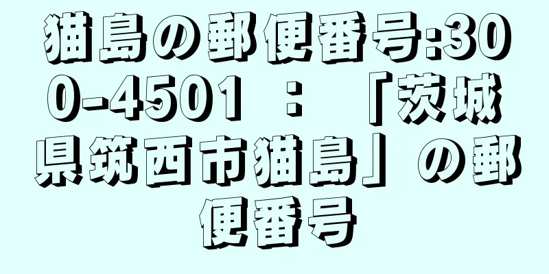 猫島の郵便番号:300-4501 ： 「茨城県筑西市猫島」の郵便番号