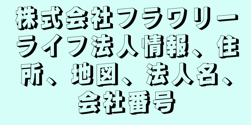 株式会社フラワリーライフ法人情報、住所、地図、法人名、会社番号