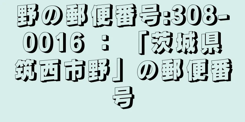 野の郵便番号:308-0016 ： 「茨城県筑西市野」の郵便番号