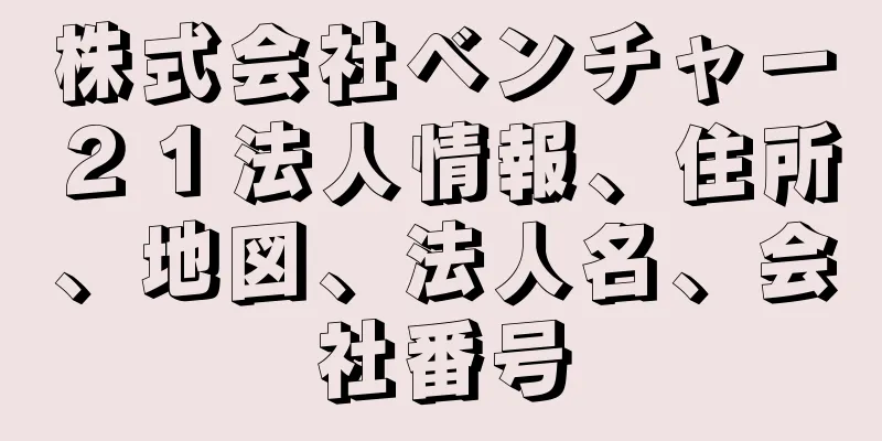 株式会社ベンチャー２１法人情報、住所、地図、法人名、会社番号