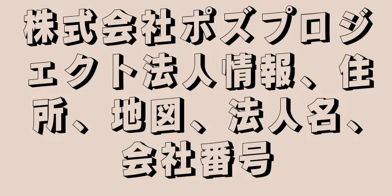株式会社ポズプロジェクト法人情報、住所、地図、法人名、会社番号