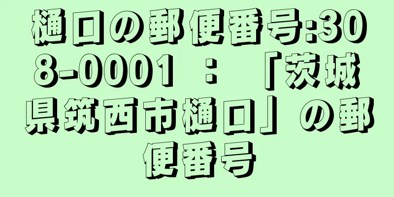 樋口の郵便番号:308-0001 ： 「茨城県筑西市樋口」の郵便番号