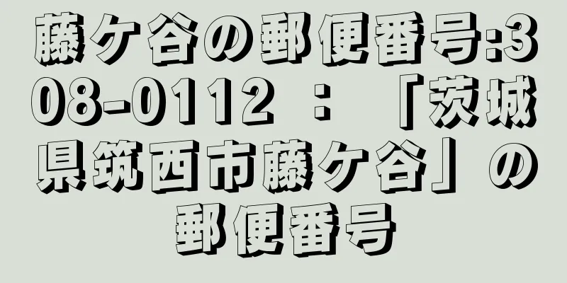 藤ケ谷の郵便番号:308-0112 ： 「茨城県筑西市藤ケ谷」の郵便番号