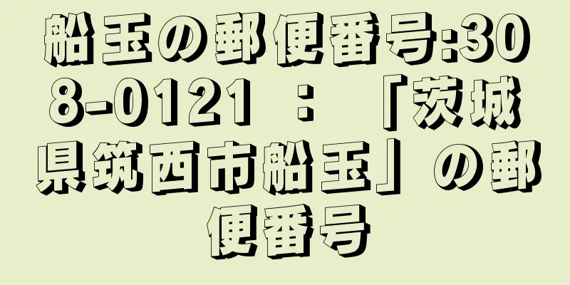 船玉の郵便番号:308-0121 ： 「茨城県筑西市船玉」の郵便番号