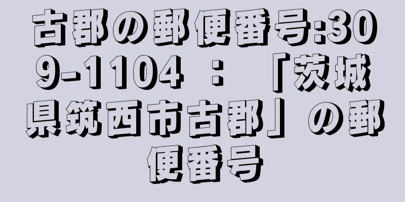 古郡の郵便番号:309-1104 ： 「茨城県筑西市古郡」の郵便番号