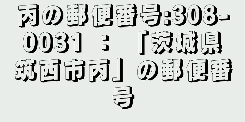 丙の郵便番号:308-0031 ： 「茨城県筑西市丙」の郵便番号