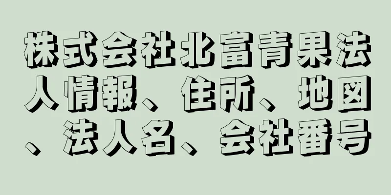 株式会社北富青果法人情報、住所、地図、法人名、会社番号