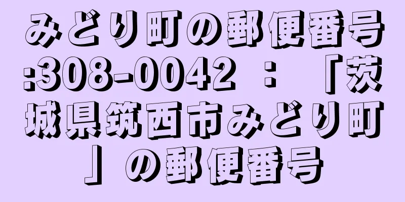 みどり町の郵便番号:308-0042 ： 「茨城県筑西市みどり町」の郵便番号