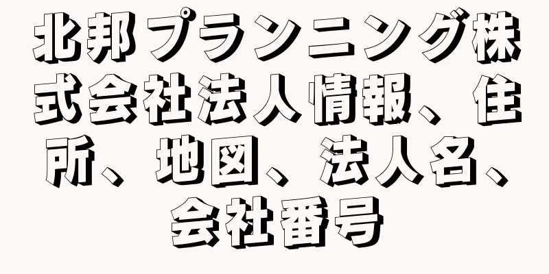 北邦プランニング株式会社法人情報、住所、地図、法人名、会社番号