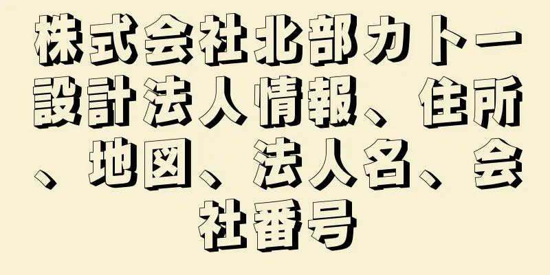 株式会社北部カトー設計法人情報、住所、地図、法人名、会社番号