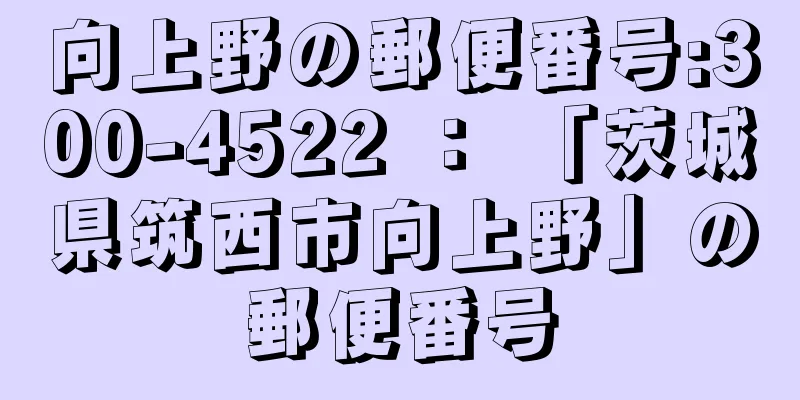 向上野の郵便番号:300-4522 ： 「茨城県筑西市向上野」の郵便番号